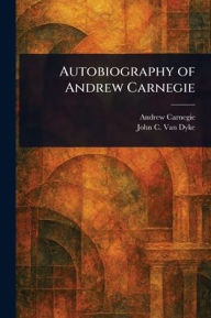 Title: Autobiography of Andrew Carnegie, Author: Andrew Carnegie
