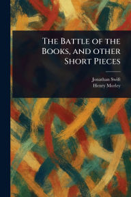 Title: The Battle of the Books, and Other Short Pieces, Author: Jonathan Swift