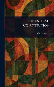 Title: The English Constitution, Author: Walter Bagehot
