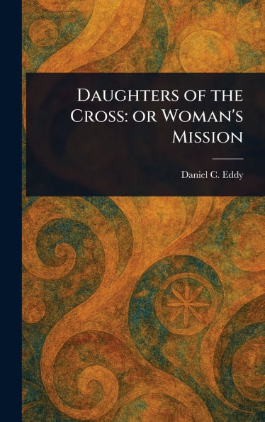Daughters of the Cross: or Woman's Mission