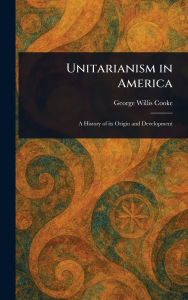 Title: Unitarianism in America, Author: George Willis Cooke