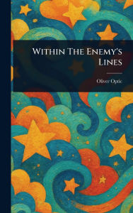 Title: Within The Enemy's Lines, Author: Oliver Optic