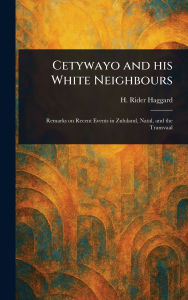 Title: Cetywayo and His White Neighbours, Author: H Rider (Henry Rider) Haggard