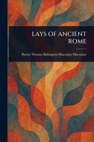 Title: Lays of Ancient Rome, Author: Thomas Babington Macaulay Macaulay