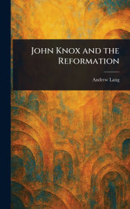 Title: John Knox and the Reformation, Author: Andrew Lang