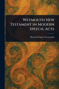 Title: Weymouth New Testament in Modern Speech, Acts, Author: Richard Francis Weymouth