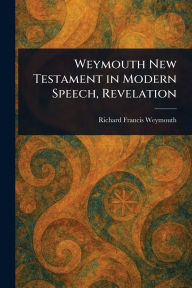 Title: Weymouth New Testament in Modern Speech, Revelation, Author: Richard Francis Weymouth