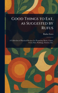 Title: Good Things to Eat, as Suggested by Rufus, Author: Rufus Estes