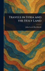 Title: Travels in Syria and the Holy Land, Author: John Lewis Burckhardt