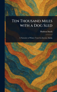 Title: Ten Thousand Miles With a Dog Sled, Author: Hudson Stuck