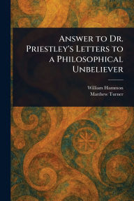 Title: Answer to Dr. Priestley's Letters to a Philosophical Unbeliever, Author: William Hammon