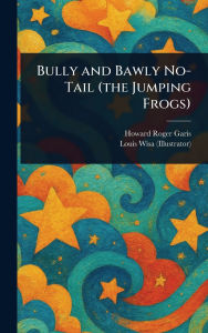 Title: Bully and Bawly No-Tail (the Jumping Frogs), Author: Howard Roger Garis