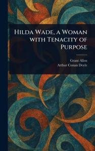 Title: Hilda Wade, a Woman With Tenacity of Purpose, Author: Grant Allen