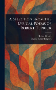 Title: A Selection From the Lyrical Poems of Robert Herrick, Author: Robert Herrick