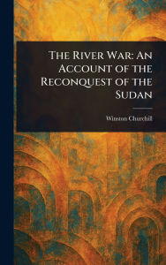 Title: The River War: An Account of the Reconquest of the Sudan, Author: Winston Churchill