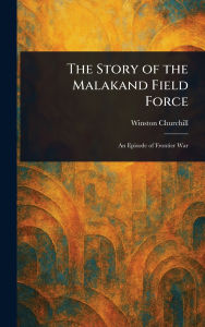 Title: The Story of the Malakand Field Force, Author: Winston Churchill