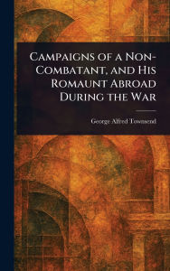 Title: Campaigns of a Non-Combatant, and His Romaunt Abroad During the War, Author: George Alfred Townsend