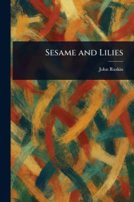 Title: Sesame and Lilies, Author: John Ruskin