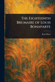 Title: The Eighteenth Brumaire of Louis Bonaparte, Author: Karl Marx