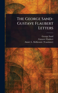 Title: The George Sand-Gustave Flaubert Letters, Author: George Sand