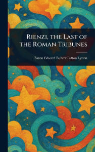 Title: Rienzi, the Last of the Roman Tribunes, Author: Edward Bulwer Lytton Baron Lytton