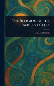 Title: The Religion of the Ancient Celts, Author: J a (John Arnott) MacCulloch