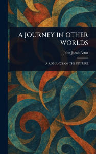 Title: A Journey in Other Worlds, Author: John Jacob Astor