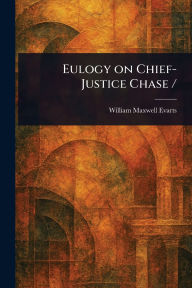 Title: Eulogy on Chief-Justice Chase /, Author: William Maxwell Evarts