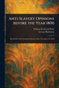 Title: Anti-Slavery Opinions Before the Year 1800, Author: William Frederick Poole