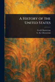 Title: A History of the United States, Author: Cecil Chesterton