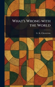 Title: What's Wrong With the World, Author: G. K. Chesterton