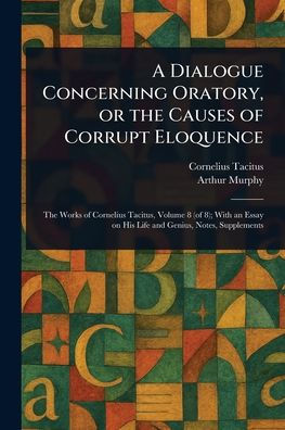 A Dialogue Concerning Oratory, or the Causes of Corrupt Eloquence