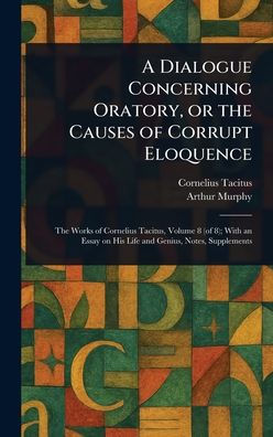 A Dialogue Concerning Oratory, or the Causes of Corrupt Eloquence