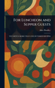Title: For Luncheon and Supper Guests, Author: Alice Bradley