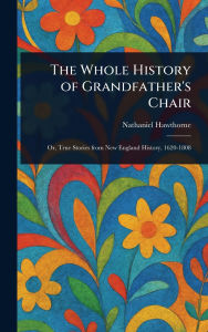 Title: The Whole History of Grandfather's Chair, Author: Nathaniel Hawthorne