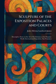 Title: Sculpture of the Exposition Palaces and Courts, Author: Juliet Helena Lumbard James