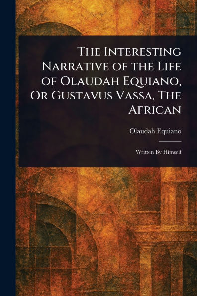 The Interesting Narrative of the Life of Olaudah Equiano, Or Gustavus Vassa, The African
