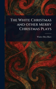 Title: The White Christmas and Other Merry Christmas Plays, Author: Walter Ben Hare