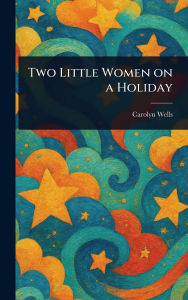 Title: Two Little Women on a Holiday, Author: Carolyn Wells