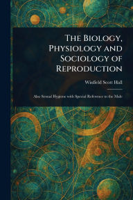 Title: The Biology, Physiology and Sociology of Reproduction, Author: Winfield Scott Hall