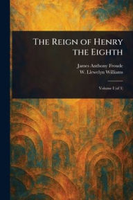 Title: The Reign of Henry the Eighth, Author: James Anthony Froude