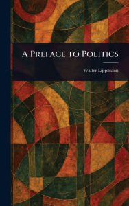 Title: A Preface to Politics, Author: Walter Lippmann
