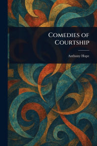 Title: Comedies of Courtship, Author: Anthony Hope