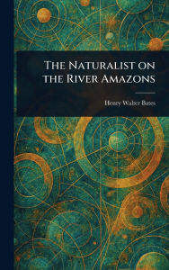 Title: The Naturalist on the River Amazons, Author: Henry Walter Bates
