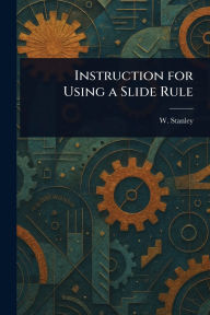 Title: Instruction for Using a Slide Rule, Author: W Stanley