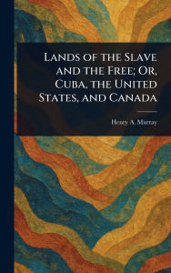 Title: Lands of the Slave and the Free; Or, Cuba, the United States, and Canada, Author: Henry a (Henry Anthony) Murray