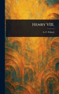 Title: Henry VIII., Author: A F (Albert Frederick) Pollard