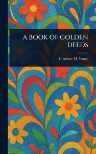 Title: A Book of Golden Deeds, Author: Charlotte M (Charlotte Mary) Yonge