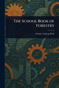 Title: The School Book of Forestry, Author: Charles Lathrop Pack