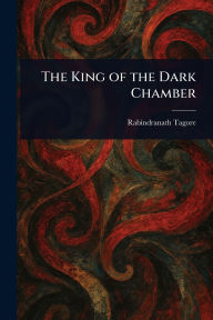 Title: The King of the Dark Chamber, Author: Rabindranath Tagore